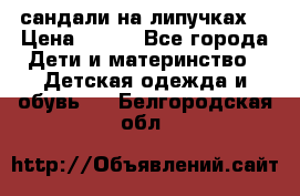 сандали на липучках  › Цена ­ 150 - Все города Дети и материнство » Детская одежда и обувь   . Белгородская обл.